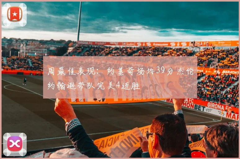 周最佳表现：约基奇场均39分杰伦约翰逊带队完美4连胜