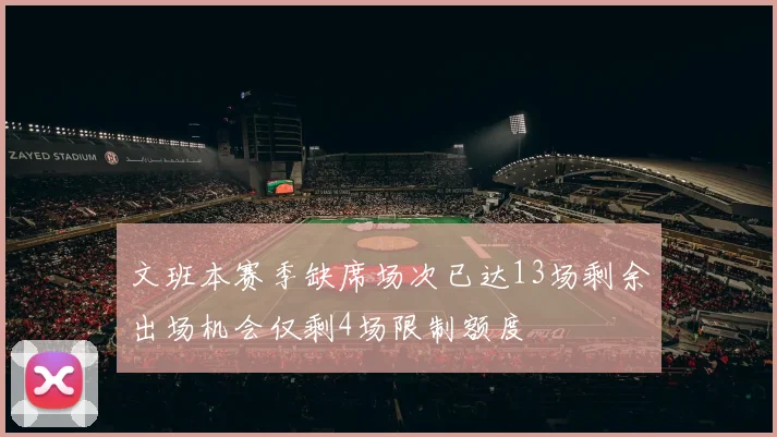 文班本赛季缺席场次已达13场剩余出场机会仅剩4场限制额度
