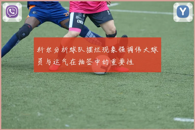 科尔分析球队摆烂现象强调伟大球员与运气在抽签中的重要性