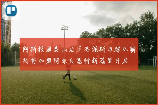 阿斯报道泰山后卫洛佩斯与球队解约将加盟阿尔瓦塞特新篇章开启