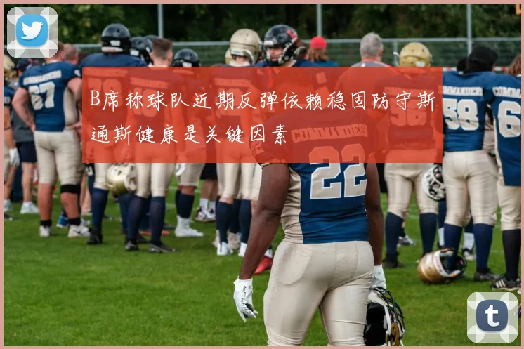 B席称球队近期反弹依赖稳固防守斯通斯健康是关键因素