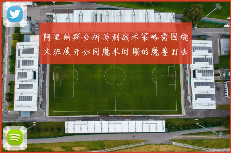 阿里纳斯分析马刺战术策略需围绕文班展开如同魔术时期的魔兽打法