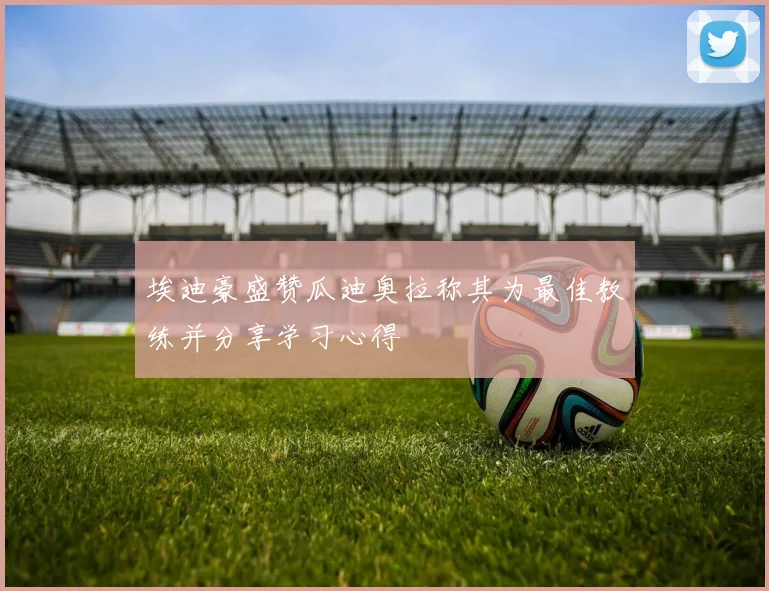 埃迪豪盛赞瓜迪奥拉称其为最佳教练并分享学习心得