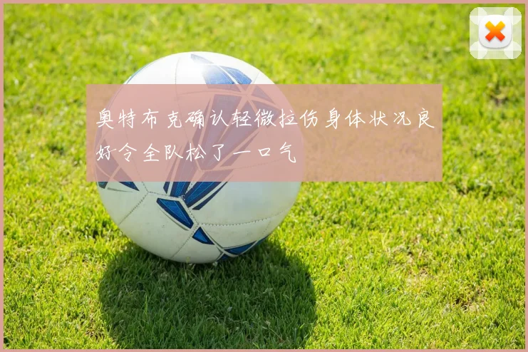 奥特布克确认轻微拉伤身体状况良好令全队松了一口气